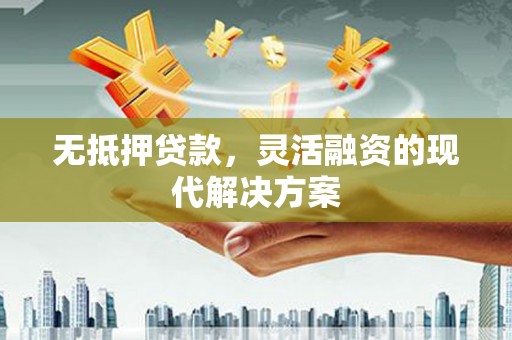 钢城无抵押贷款，灵活融资的现代解决方案