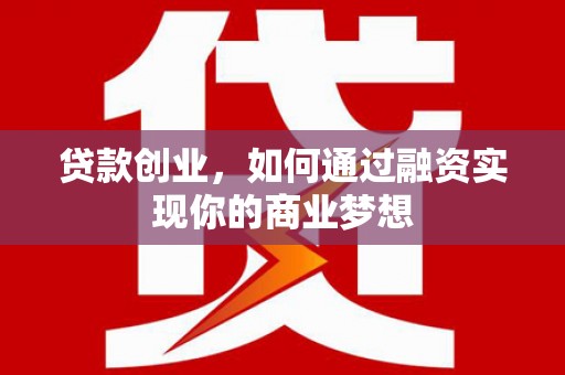 钢城贷款创业，如何通过融资实现你的商业梦想