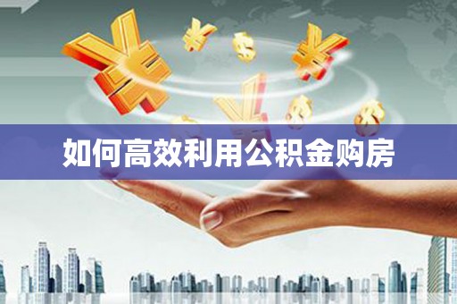 钢城如何高效利用公积金购房