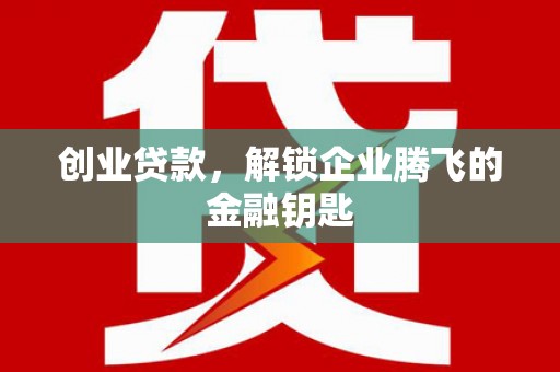 钢城创业贷款，解锁企业腾飞的金融钥匙
