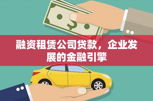 钢城融资租赁公司贷款，企业发展的金融引擎