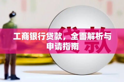 钢城工商银行贷款，全面解析与申请指南