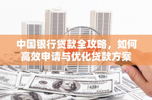 钢城中国银行贷款全攻略，如何高效申请与优化贷款方案