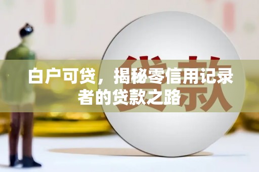 钢城白户可贷，揭秘零信用记录者的贷款之路