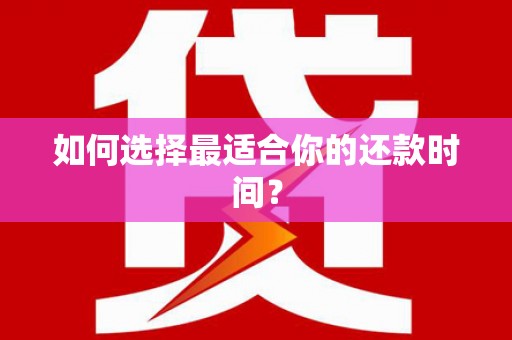 钢城如何选择最适合你的还款时间？