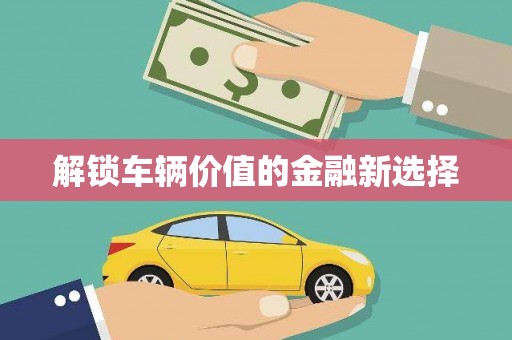 钢城解锁车辆价值的金融新选择