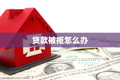 钢城贷款被拒怎么办