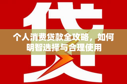 钢城个人消费贷款全攻略，如何明智选择与合理使用