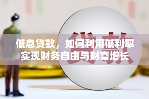 钢城低息贷款，如何利用低利率实现财务自由与财富增长