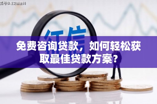 钢城免费咨询贷款，如何轻松获取最佳贷款方案？