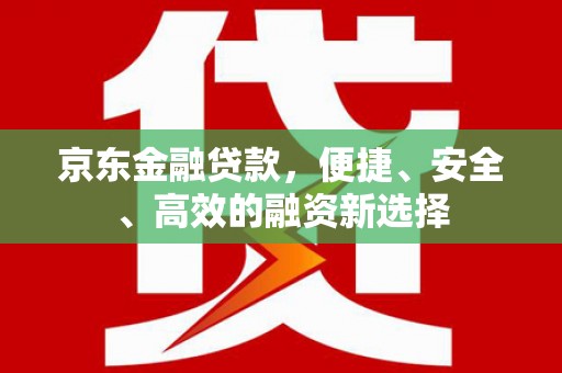 钢城京东金融贷款，便捷、安全、高效的融资新选择