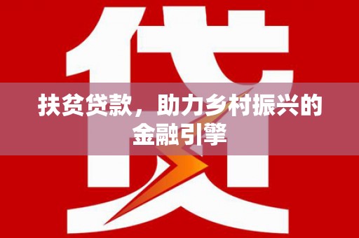 钢城扶贫贷款，助力乡村振兴的金融引擎
