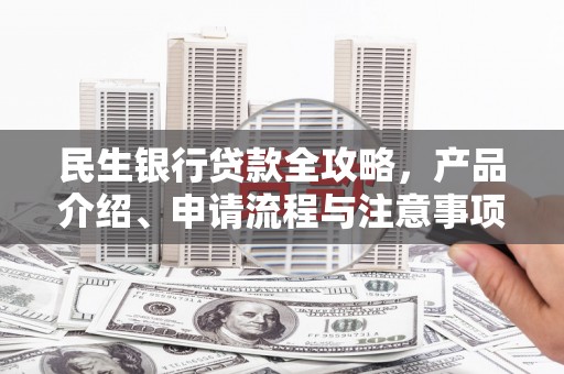钢城民生银行贷款全攻略，产品介绍、申请流程与注意事项